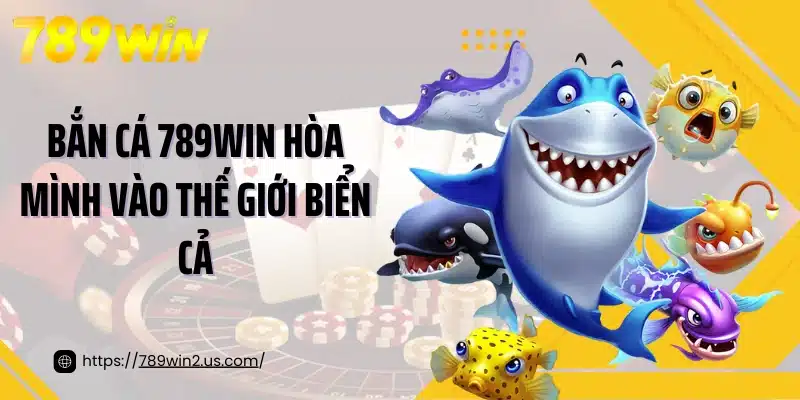 Bắn cá 789win hòa mình vào thế giới biển cả