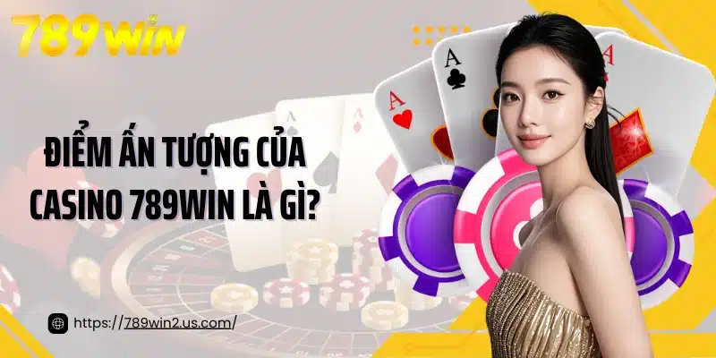 Điểm ấn tượng của casino 789win là gì?