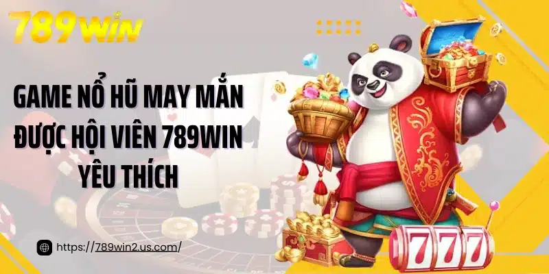 Game nổ hũ may mắn được hội viên 789WIN yêu thích