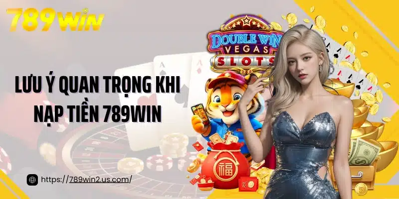 Lưu ý quan trọng khi nạp tiền 789win