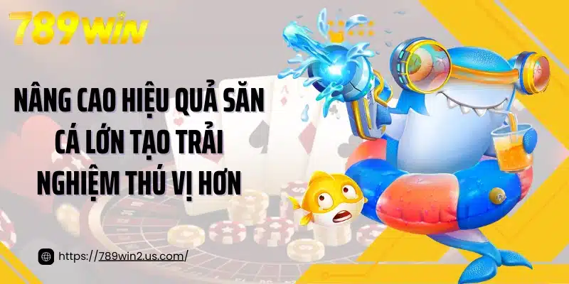 Nâng cao hiệu quả săn cá lớn tạo trải nghiệm thú vị hơn