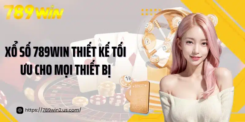 Xổ số 789win thiết kế tối ưu cho mọi thiết bị